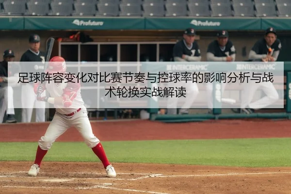 足球阵容变化对比赛节奏与控球率的影响分析与战术轮换实战解读